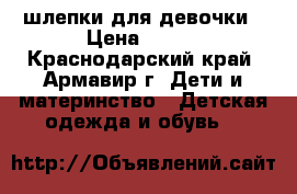 шлепки для девочки › Цена ­ 100 - Краснодарский край, Армавир г. Дети и материнство » Детская одежда и обувь   